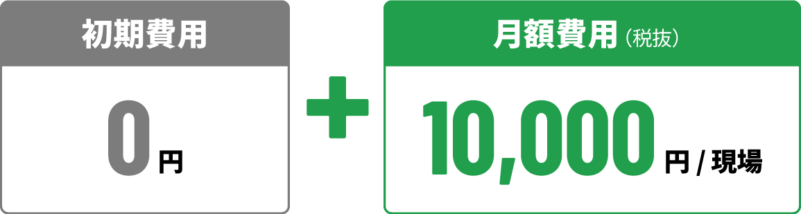 初期費用:0円 + 月額費用(税抜):10,000円/現場